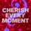 Cherish Every Moment?